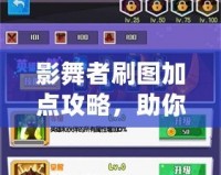 影舞者刷圖加點(diǎn)攻略，助你輕松擊破關(guān)卡，暢享游戲樂趣！