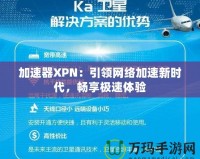 加速器XPN：引領(lǐng)網(wǎng)絡(luò)加速新時代，暢享極速體驗