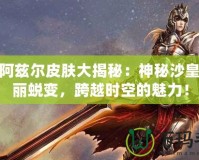 LOL阿茲爾皮膚大揭秘：神秘沙皇的華麗蛻變，跨越時空的魅力！