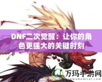 DNF二次覺醒：讓你的角色更強大的關(guān)鍵時刻
