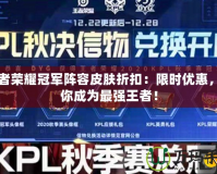 王者榮耀冠軍陣容皮膚折扣：限時(shí)優(yōu)惠，助你成為最強(qiáng)王者！
