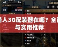 怪物獵人3G配裝器在哪？全面解析與實用推薦