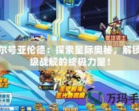 賽爾號亞倫德：探索星際奧秘，解鎖超級戰(zhàn)艦的終極力量！