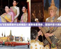 QQ飛車指揮官什么時候出？全新版本預(yù)告，超強內(nèi)容大揭秘！