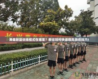 英雄聯(lián)盟訓(xùn)練模式在哪里？教你如何快速提高游戲技巧！