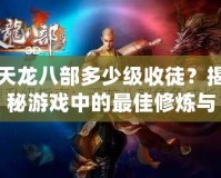 天龍八部多少級收徒？揭秘游戲中的最佳修煉與成長路徑！