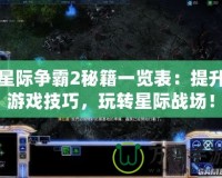 星際爭霸2秘籍一覽表：提升游戲技巧，玩轉星際戰(zhàn)場！