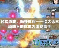 輕松游戲，暢快體驗——《大話三輔助》助你成為游戲高手