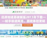 迅游加速器破解版2013年下載——暢享極速網(wǎng)絡(luò)，游戲體驗(yàn)更暢快
