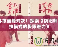 《斗技巔峰對決！探索《陰陽師》斗技模式的極限魅力》