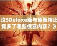 《鬼泣5Deluxe版與原版相比，究竟多了哪些驚喜內容？》