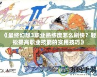 《最終幻想3職業(yè)熟練度怎么刷快？輕松提高職業(yè)技能的實(shí)用技巧》