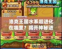 洛克王國(guó)水系超進(jìn)化在哪里？揭開(kāi)神秘進(jìn)化之謎！