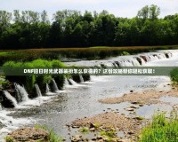 DNF舊日時(shí)光武器裝扮怎么獲得的？這份攻略幫你輕松獲?。?></a></div>
                        <div   id=