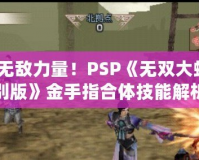 掌握無(wú)敵力量！PSP《無(wú)雙大蛇2特別版》金手指合體技能解析