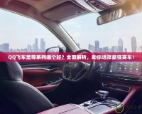 QQ飛車至尊系列哪個好？全面解析，助你選擇最強賽車！