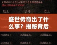 盛世傳奇出了什么事？揭秘背后的秘密與變革