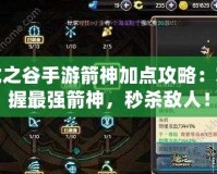 龍之谷手游箭神加點(diǎn)攻略：掌握最強(qiáng)箭神，秒殺敵人！