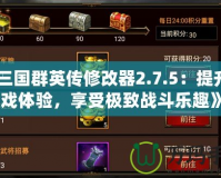 《三國群英傳修改器2.7.5：提升游戲體驗，享受極致戰(zhàn)斗樂趣》