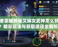 王者榮耀新版艾琳女武神怎么獲得？精彩玩法與獲取途徑全解析！