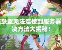 英雄聯(lián)盟無法連接到服務(wù)器？解決方法大揭秘！