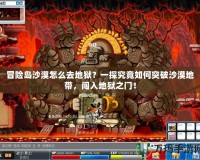 冒險島沙漠怎么去地獄？一探究竟如何突破沙漠地帶，闖入地獄之門！
