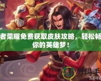 王者榮耀免費獲取皮膚攻略，輕松暢玩你的英雄夢！