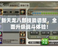 新天龍八部技能調(diào)整，全面升級(jí)戰(zhàn)斗體驗(yàn)！