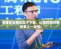 英雄聯(lián)盟騰訊盒子下載，讓你的游戲體驗(yàn)更上一層樓！