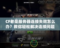 CF老是服務(wù)器連接失敗怎么辦？教你輕松解決連接問題！