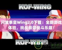 閃翼拳皇Wing2.0下載：全新游戲體驗，挑戰(zhàn)極限戰(zhàn)斗樂趣！