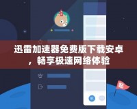 迅雷加速器免費(fèi)版下載安卓，暢享極速網(wǎng)絡(luò)體驗(yàn)