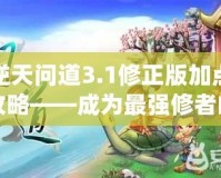 逆天問(wèn)道3.1修正版加點(diǎn)攻略——成為最強(qiáng)修者的必備指南