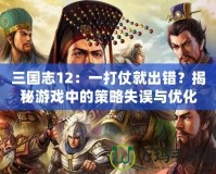 三國志12：一打仗就出錯？揭秘游戲中的策略失誤與優(yōu)化建議