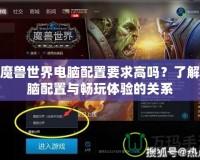玩魔獸世界電腦配置要求高嗎？了解電腦配置與暢玩體驗(yàn)的關(guān)系