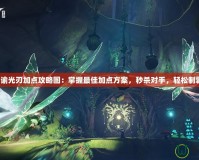 天諭光刃加點攻略圖：掌握最佳加點方案，秒殺對手，輕松制霸！
