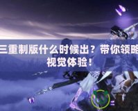 劍網(wǎng)三重制版什么時(shí)候出？帶你領(lǐng)略全新視覺體驗(yàn)！