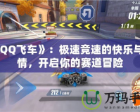 《QQ飛車》：極速競速的快樂與激情，開啟你的賽道冒險