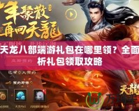 新天龍八部端游禮包在哪里領？全面解析禮包領取攻略