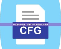 什么是CFG文件？詳解CFG文件的定義與應(yīng)用