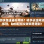 游俠加速器好用嗎？暢享極速網(wǎng)絡(luò)體驗(yàn)，助你輕松突破網(wǎng)絡(luò)限制！