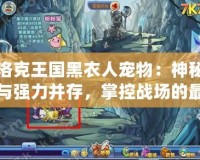 洛克王國(guó)黑衣人寵物：神秘與強(qiáng)力并存，掌控戰(zhàn)場(chǎng)的最強(qiáng)伙伴