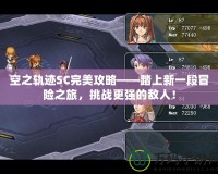 空之軌跡SC完美攻略——踏上新一段冒險(xiǎn)之旅，挑戰(zhàn)更強(qiáng)的敵人！