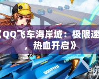《QQ飛車海岸城：極限速度，熱血開啟》