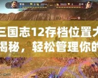 三國志12存檔位置大揭秘，輕松管理你的游戲進(jìn)度！