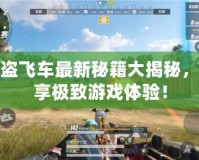 俠盜飛車最新秘籍大揭秘，暢享極致游戲體驗(yàn)！
