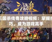 三國(guó)殺傳奇攻略視頻：掌握技巧，成為游戲高手