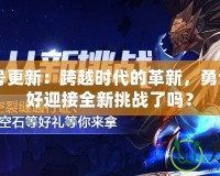 DNF24號(hào)更新：跨越時(shí)代的革新，勇士們準(zhǔn)備好迎接全新挑戰(zhàn)了嗎？