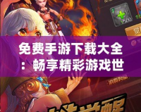 免費(fèi)手游下載大全：暢享精彩游戲世界，輕松下載暢玩