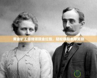 黃金礦工賺錢領(lǐng)現(xiàn)金紅包，輕松賺取豐厚獎勵